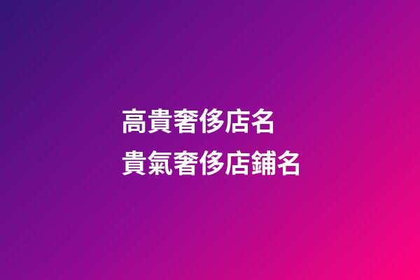 高貴奢侈店名 貴氣奢侈店鋪名-第1張-店鋪起名-玄機派